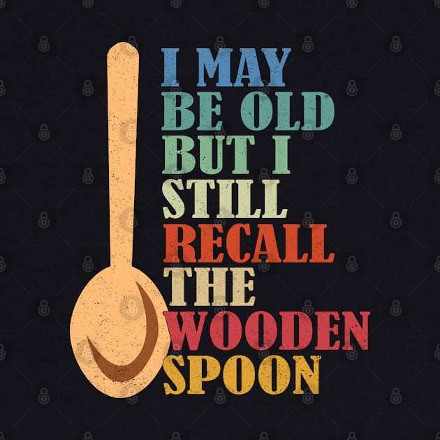 I May Be Old But I Still Recall The Wooden Spoon Senior Retirement by alcoshirts